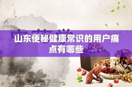 山东便秘健康常识的用户痛点有哪些