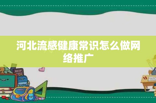 河北流感健康常识怎么做网络推广
