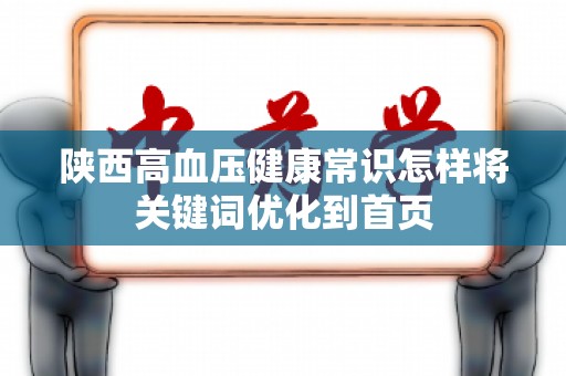 陕西高血压健康常识怎样将关键词优化到首页