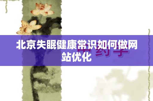 北京失眠健康常识如何做网站优化