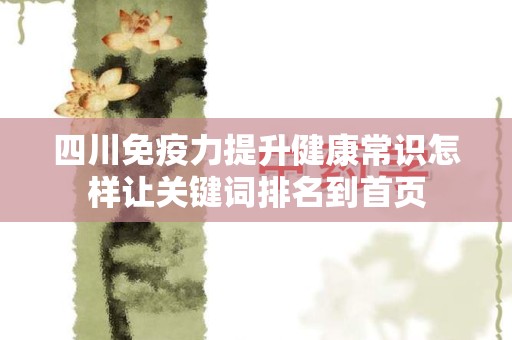 四川免疫力提升健康常识怎样让关键词排名到首页