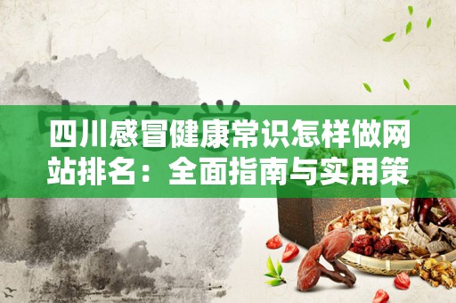四川感冒健康常识怎样做网站排名：全面指南与实用策略