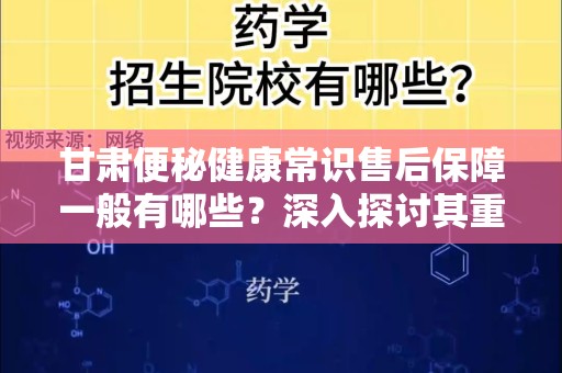 甘肃便秘健康常识售后保障一般有哪些？深入探讨其重要性和细节