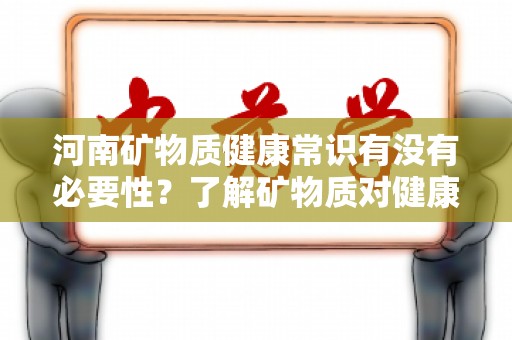 河南矿物质健康常识有没有必要性？了解矿物质对健康的重要性
