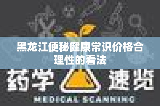 黑龙江便秘健康常识价格合理性的看法