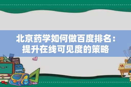 北京药学如何做百度排名：提升在线可见度的策略