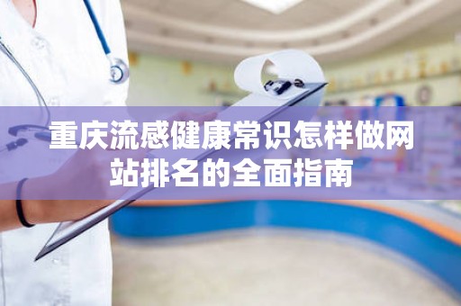 重庆流感健康常识怎样做网站排名的全面指南