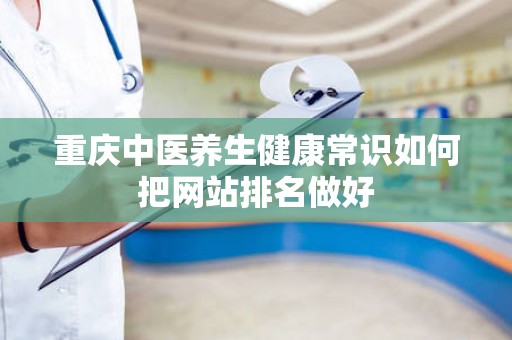 重庆中医养生健康常识如何把网站排名做好