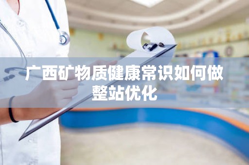 广西矿物质健康常识如何做整站优化