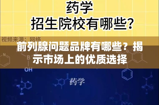前列腺问题品牌有哪些？揭示市场上的优质选择
