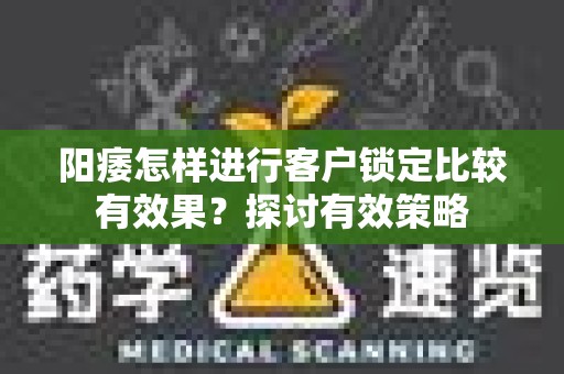 阳痿怎样进行客户锁定比较有效果？探讨有效策略