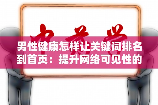 男性健康怎样让关键词排名到首页：提升网络可见性的策略