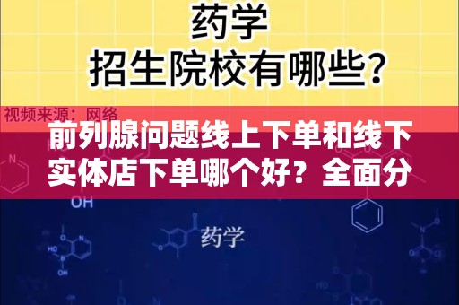 前列腺问题线上下单和线下实体店下单哪个好？全面分析和比较