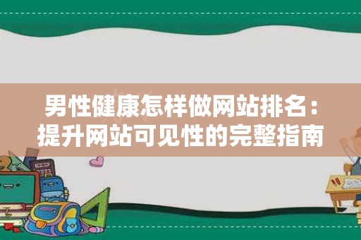 男性健康怎样做网站排名：提升网站可见性的完整指南