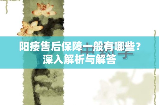 阳痿售后保障一般有哪些？深入解析与解答