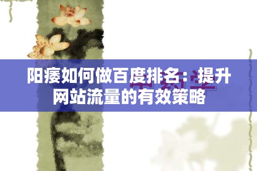 阳痿如何做百度排名：提升网站流量的有效策略