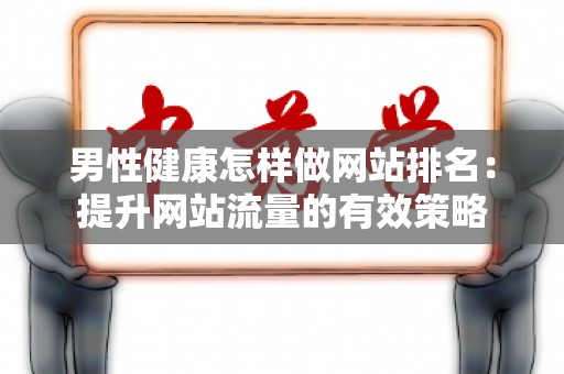 男性健康怎样做网站排名：提升网站流量的有效策略