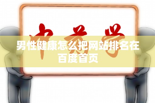 男性健康怎么把网站排名在百度首页