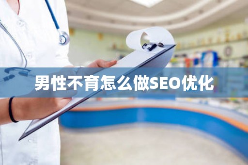 男性不育怎么做SEO优化