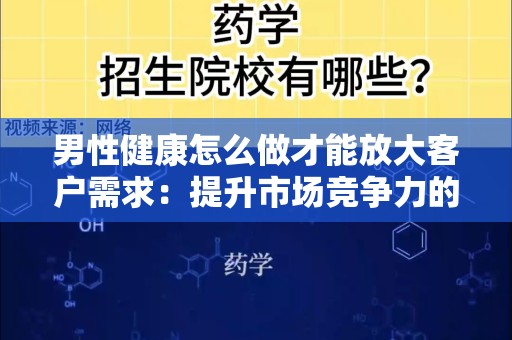 男性健康怎么做才能放大客户需求：提升市场竞争力的策略