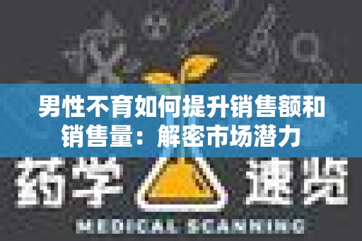 男性不育如何提升销售额和销售量：解密市场潜力