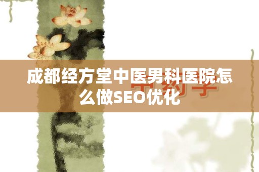 成都经方堂中医男科医院怎么做SEO优化