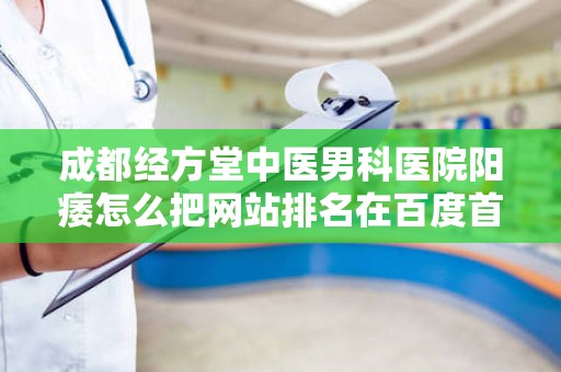 成都经方堂中医男科医院阳痿怎么把网站排名在百度首页