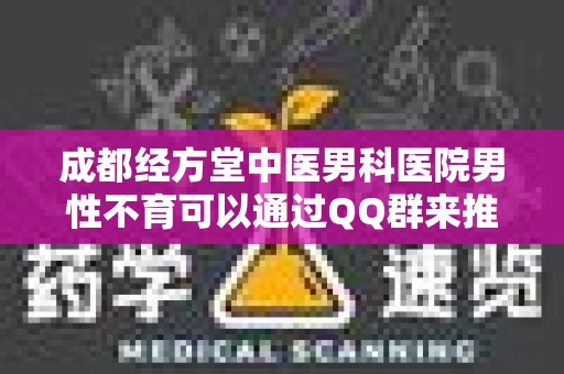 成都经方堂中医男科医院男性不育可以通过QQ群来推广吗？