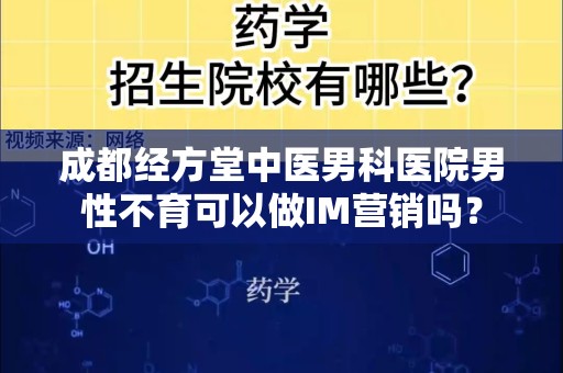 成都经方堂中医男科医院男性不育可以做IM营销吗？