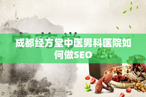 成都经方堂中医男科医院如何做SEO