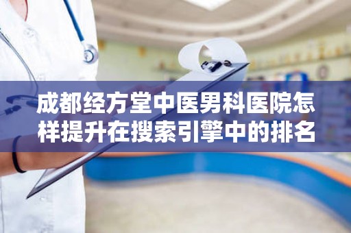 成都经方堂中医男科医院怎样提升在搜索引擎中的排名