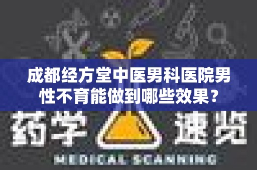 成都经方堂中医男科医院男性不育能做到哪些效果？