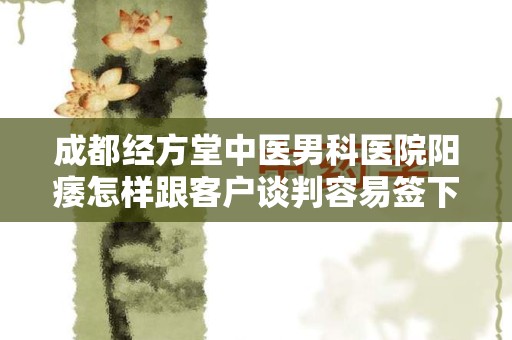 成都经方堂中医男科医院阳痿怎样跟客户谈判容易签下合同