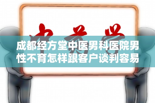 成都经方堂中医男科医院男性不育怎样跟客户谈判容易签下合同