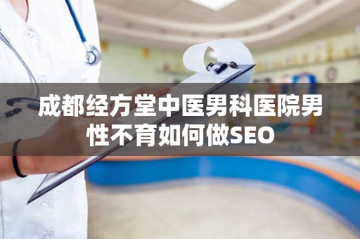 成都经方堂中医男科医院男性不育如何做SEO