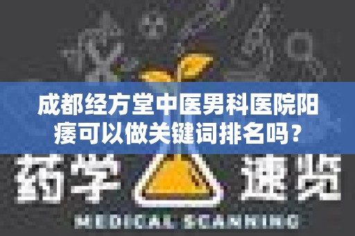 成都经方堂中医男科医院阳痿可以做关键词排名吗？