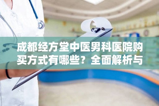 成都经方堂中医男科医院购买方式有哪些？全面解析与指导