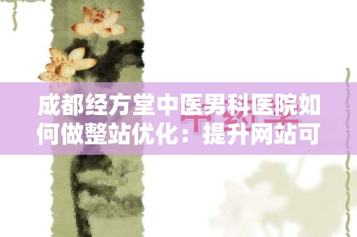 成都经方堂中医男科医院如何做整站优化：提升网站可见性与用户体验的有效策略