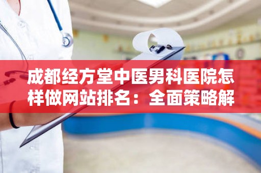 成都经方堂中医男科医院怎样做网站排名：全面策略解析