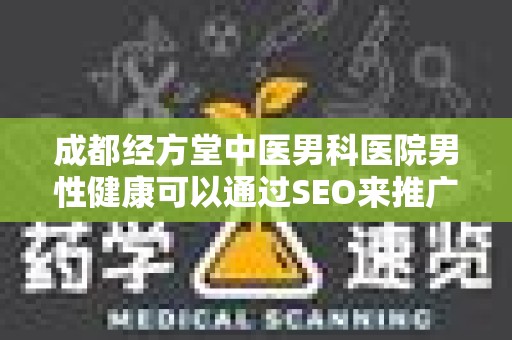 成都经方堂中医男科医院男性健康可以通过SEO来推广吗？