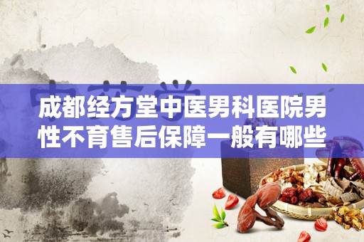成都经方堂中医男科医院男性不育售后保障一般有哪些？
