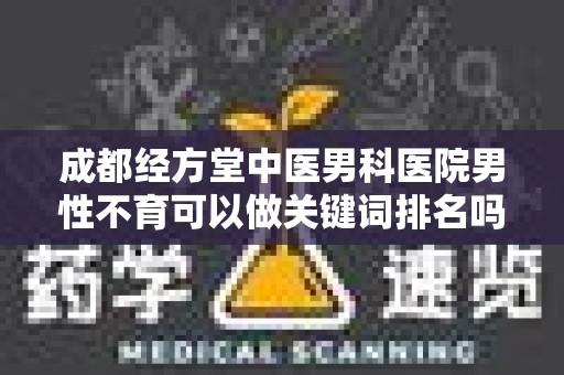 成都经方堂中医男科医院男性不育可以做关键词排名吗？