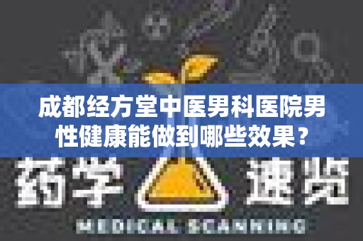 成都经方堂中医男科医院男性健康能做到哪些效果？