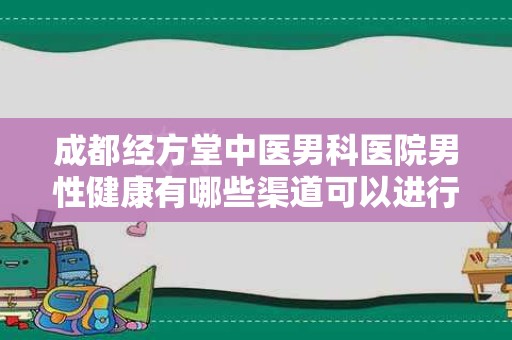 成都经方堂中医男科医院男性健康有哪些渠道可以进行合作