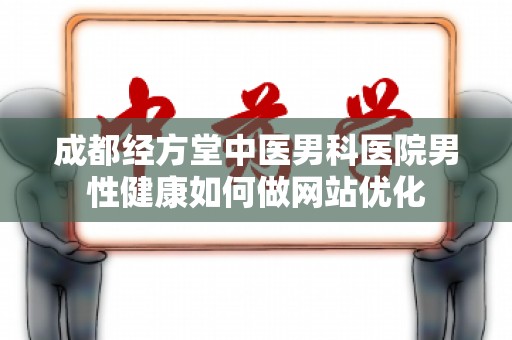 成都经方堂中医男科医院男性健康如何做网站优化