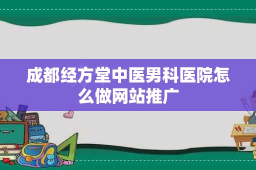 成都经方堂中医男科医院怎么做网站推广