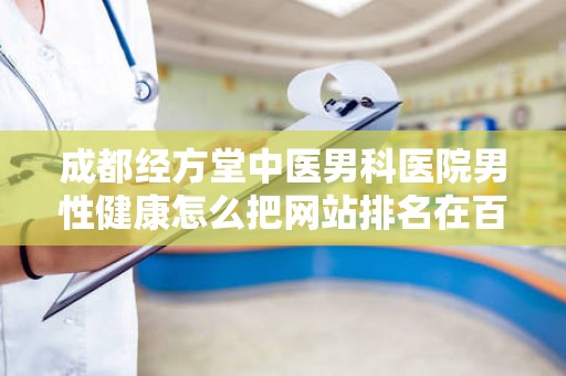 成都经方堂中医男科医院男性健康怎么把网站排名在百度首页