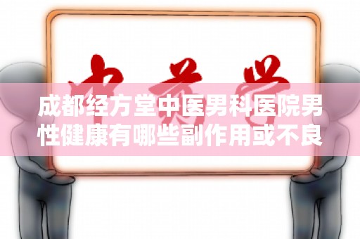 成都经方堂中医男科医院男性健康有哪些副作用或不良反应？
