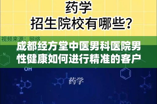 成都经方堂中医男科医院男性健康如何进行精准的客户引流