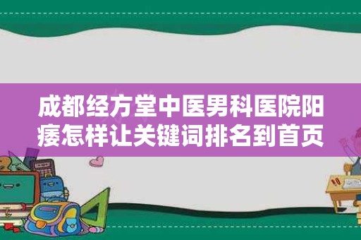成都经方堂中医男科医院阳痿怎样让关键词排名到首页